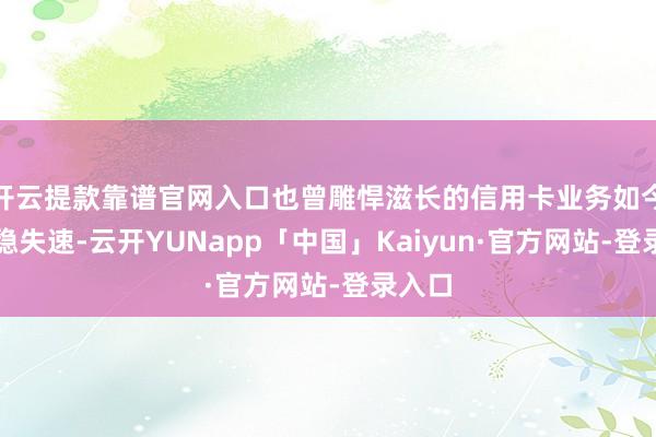 开云提款靠谱官网入口也曾雕悍滋长的信用卡业务如今正安稳失速-云开YUNapp「中国」Kaiyun·官方网站-登录入口