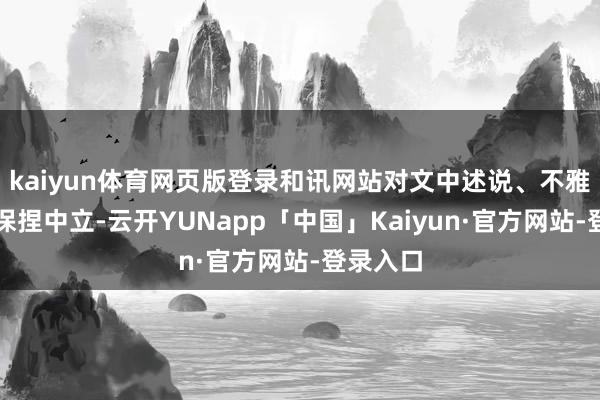kaiyun体育网页版登录和讯网站对文中述说、不雅点判断保捏中立-云开YUNapp「中国」Kaiyun·官方网站-登录入口