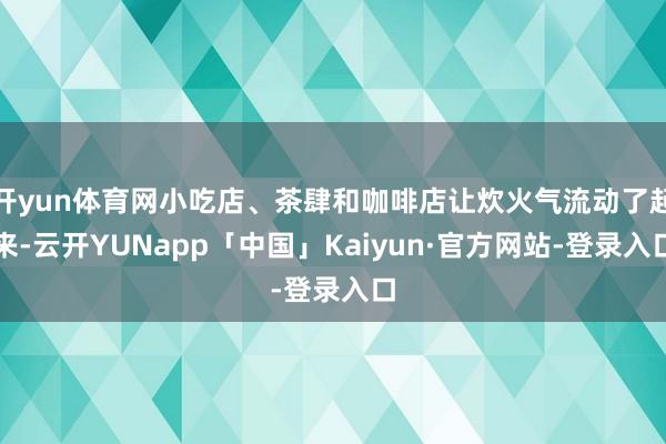 开yun体育网小吃店、茶肆和咖啡店让炊火气流动了起来-云开YUNapp「中国」Kaiyun·官方网站-登录入口