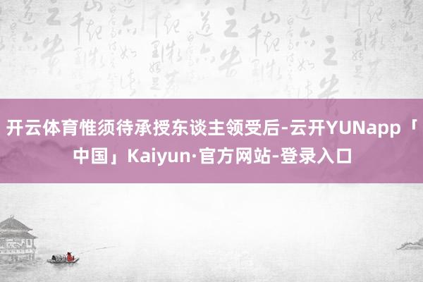 开云体育惟须待承授东谈主领受后-云开YUNapp「中国」Kaiyun·官方网站-登录入口