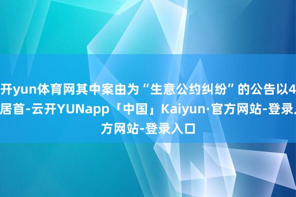 开yun体育网其中案由为“生意公约纠纷”的公告以47则居首-云开YUNapp「中国」Kaiyun·官方网站-登录入口