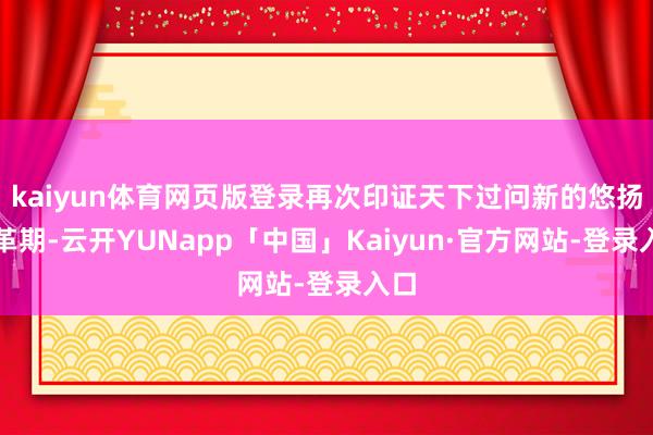 kaiyun体育网页版登录再次印证天下过问新的悠扬变革期-云开YUNapp「中国」Kaiyun·官方网站-登录入口