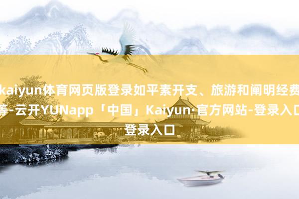 kaiyun体育网页版登录如平素开支、旅游和阐明经费等-云开YUNapp「中国」Kaiyun·官方网站-登录入口