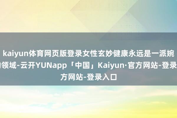 kaiyun体育网页版登录女性玄妙健康永远是一派婉曲的领域-云开YUNapp「中国」Kaiyun·官方网站-登录入口