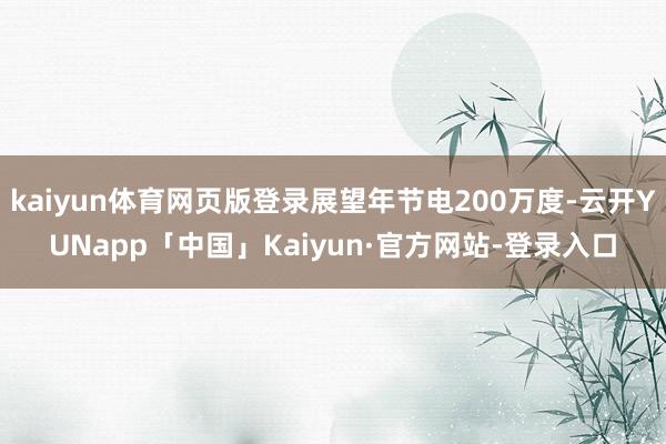 kaiyun体育网页版登录展望年节电200万度-云开YUNapp「中国」Kaiyun·官方网站-登录入口