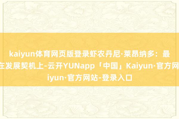 kaiyun体育网页版登录 虾农丹尼·莱昂纳多:最大的影响是在发展契机上-云开YUNapp「中国」Kaiyun·官方网站-登录入口