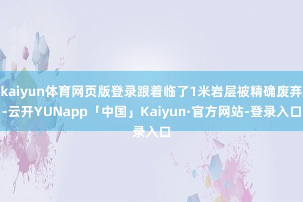 kaiyun体育网页版登录跟着临了1米岩层被精确废弃-云开YUNapp「中国」Kaiyun·官方网站-登录入口