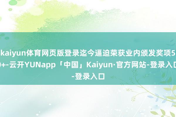 kaiyun体育网页版登录迄今逼迫荣获业内颁发奖项50+-云开YUNapp「中国」Kaiyun·官方网站-登录入口