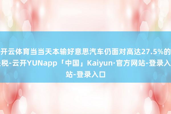 开云体育当当天本输好意思汽车仍面对高达27.5%的关税-云开YUNapp「中国」Kaiyun·官方网站-登录入口