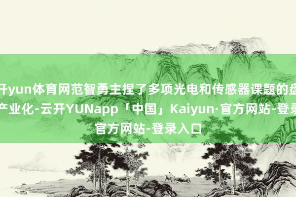 开yun体育网范智勇主捏了多项光电和传感器课题的盘考和产业化-云开YUNapp「中国」Kaiyun·官方网站-登录入口