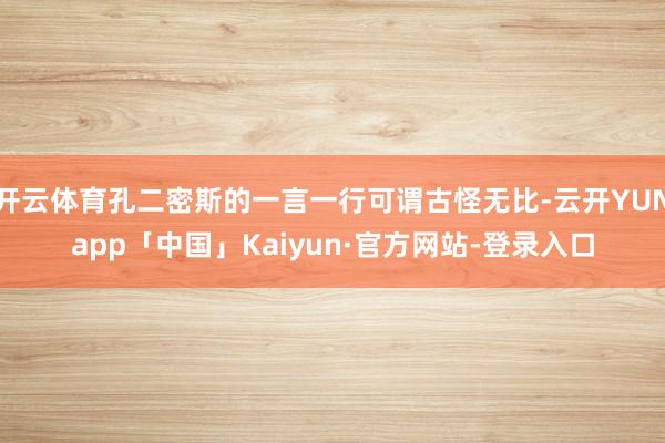 开云体育孔二密斯的一言一行可谓古怪无比-云开YUNapp「中国」Kaiyun·官方网站-登录入口