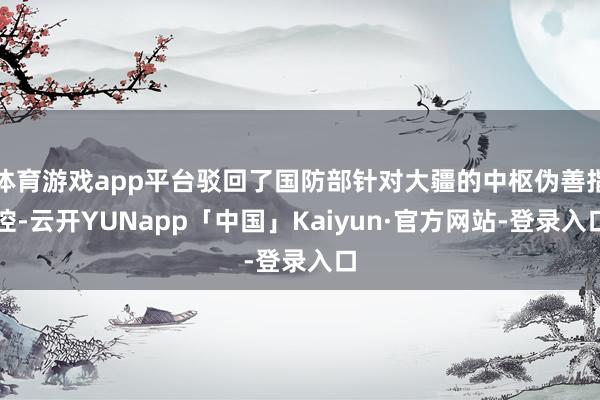 体育游戏app平台驳回了国防部针对大疆的中枢伪善指控-云开YUNapp「中国」Kaiyun·官方网站-登录入口