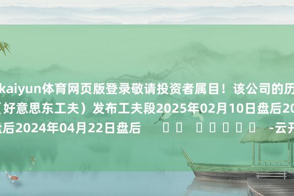 kaiyun体育网页版登录敬请投资者属目！该公司的历史财报知道情况：日历（好意思东工夫）发布工夫段2025年02月10日盘后2024年07月22日盘后2024年04月22日盘后      		  					  -云开YUNapp「中国」Kaiyun·官方网站-登录入口