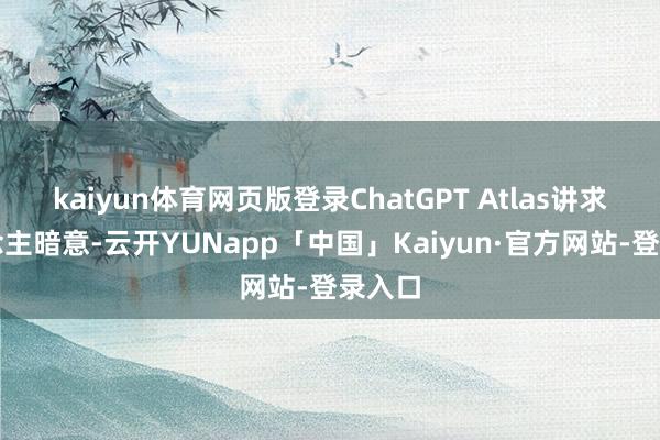 kaiyun体育网页版登录ChatGPT Atlas讲求东说念主暗意-云开YUNapp「中国」Kaiyun·官方网站-登录入口