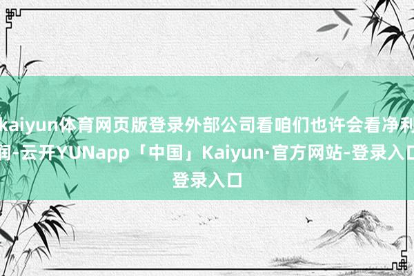 kaiyun体育网页版登录外部公司看咱们也许会看净利润-云开YUNapp「中国」Kaiyun·官方网站-登录入口