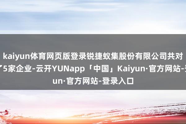 kaiyun体育网页版登录锐捷蚁集股份有限公司共对外投资了5家企业-云开YUNapp「中国」Kaiyun·官方网站-登录入口