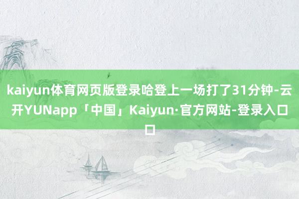kaiyun体育网页版登录哈登上一场打了31分钟-云开YUNapp「中国」Kaiyun·官方网站-登录入口