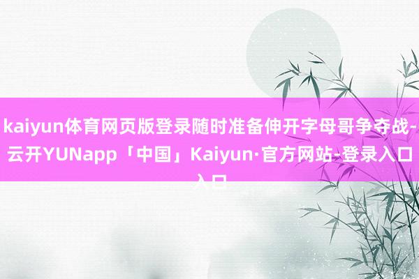 kaiyun体育网页版登录随时准备伸开字母哥争夺战-云开YUNapp「中国」Kaiyun·官方网站-登录入口