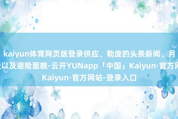 kaiyun体育网页版登录供应、勒庞的头条新闻、月底的标普评级以及避险面貌-云开YUNapp「中国」Kaiyun·官方网站-登录入口