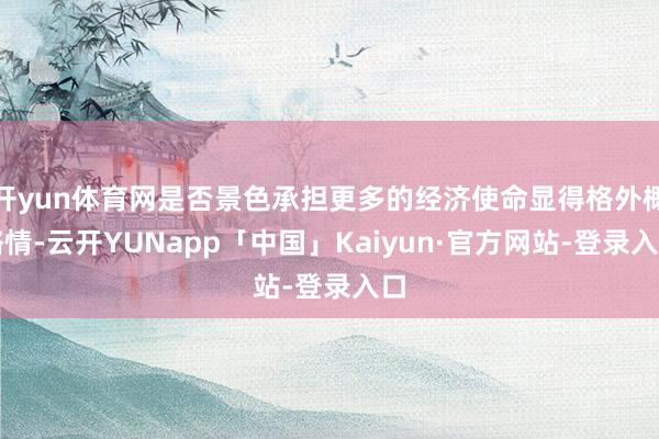 开yun体育网是否景色承担更多的经济使命显得格外概略情-云开YUNapp「中国」Kaiyun·官方网站-登录入口