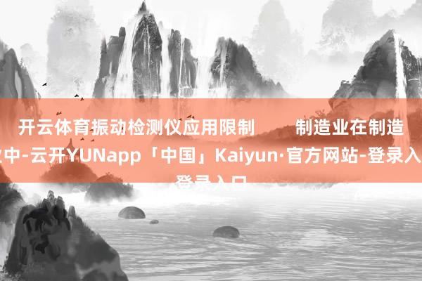 开云体育振动检测仪应用限制        制造业在制造业中-云开YUNapp「中国」Kaiyun·官方网站-登录入口