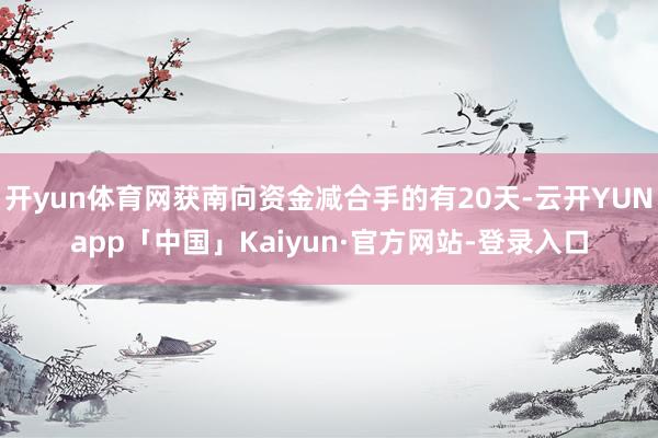 开yun体育网获南向资金减合手的有20天-云开YUNapp「中国」Kaiyun·官方网站-登录入口