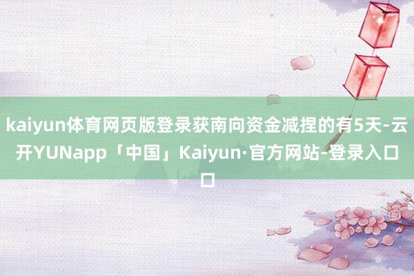 kaiyun体育网页版登录获南向资金减捏的有5天-云开YUNapp「中国」Kaiyun·官方网站-登录入口