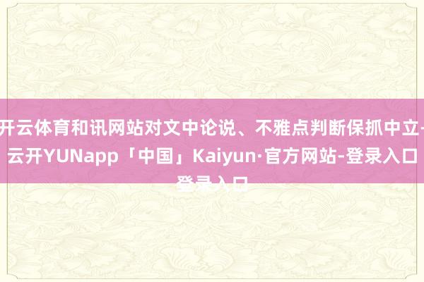 开云体育和讯网站对文中论说、不雅点判断保抓中立-云开YUNapp「中国」Kaiyun·官方网站-登录入口