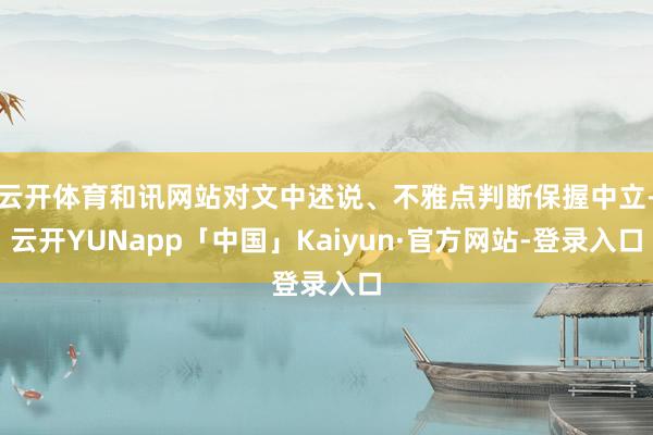 云开体育和讯网站对文中述说、不雅点判断保握中立-云开YUNapp「中国」Kaiyun·官方网站-登录入口