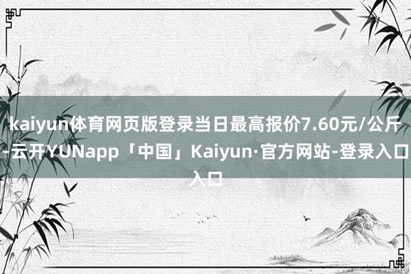 kaiyun体育网页版登录当日最高报价7.60元/公斤-云开YUNapp「中国」Kaiyun·官方网站-登录入口