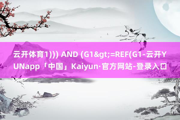 云开体育1))) AND (G1>=REF(G1-云开YUNapp「中国」Kaiyun·官方网站-登录入口