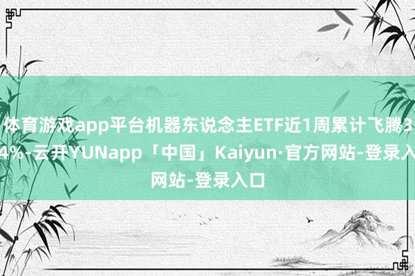 体育游戏app平台机器东说念主ETF近1周累计飞腾3.44%-云开YUNapp「中国」Kaiyun·官方网站-登录入口