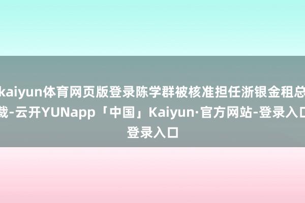 kaiyun体育网页版登录陈学群被核准担任浙银金租总裁-云开YUNapp「中国」Kaiyun·官方网站-登录入口