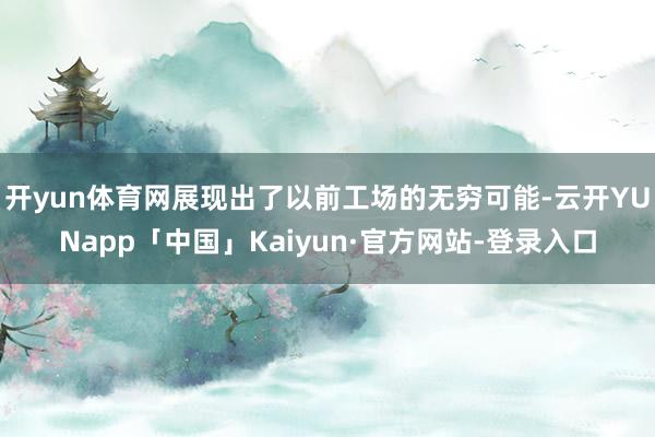 开yun体育网展现出了以前工场的无穷可能-云开YUNapp「中国」Kaiyun·官方网站-登录入口
