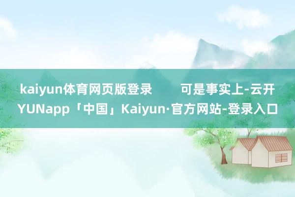 kaiyun体育网页版登录        可是事实上-云开YUNapp「中国」Kaiyun·官方网站-登录入口
