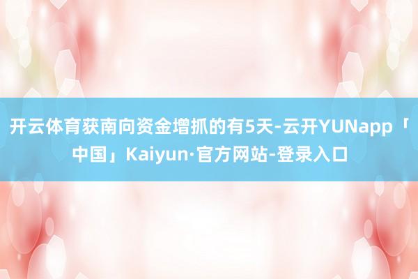 开云体育获南向资金增抓的有5天-云开YUNapp「中国」Kaiyun·官方网站-登录入口