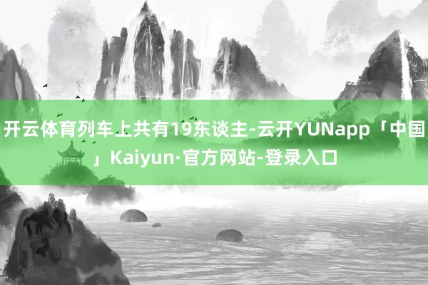 开云体育列车上共有19东谈主-云开YUNapp「中国」Kaiyun·官方网站-登录入口