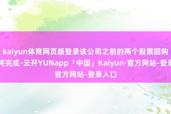 kaiyun体育网页版登录该公司之前的两个股票回购野心将完成-云开YUNapp「中国」Kaiyun·官方网站-登录入口