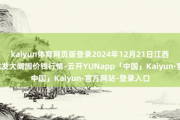 kaiyun体育网页版登录2024年12月21日江西乐平蔬菜农产物批发大阛阓价钱行情-云开YUNapp「中国」Kaiyun·官方网站-登录入口