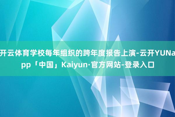 开云体育学校每年组织的跨年度报告上演-云开YUNapp「中国」Kaiyun·官方网站-登录入口