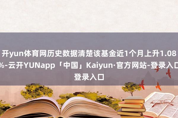 开yun体育网历史数据清楚该基金近1个月上升1.08%-云开YUNapp「中国」Kaiyun·官方网站-登录入口