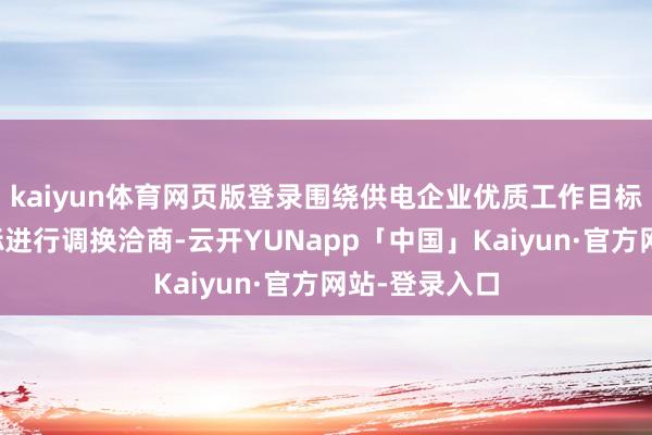 kaiyun体育网页版登录围绕供电企业优质工作目标监管评价目标进行调换洽商-云开YUNapp「中国」Kaiyun·官方网站-登录入口