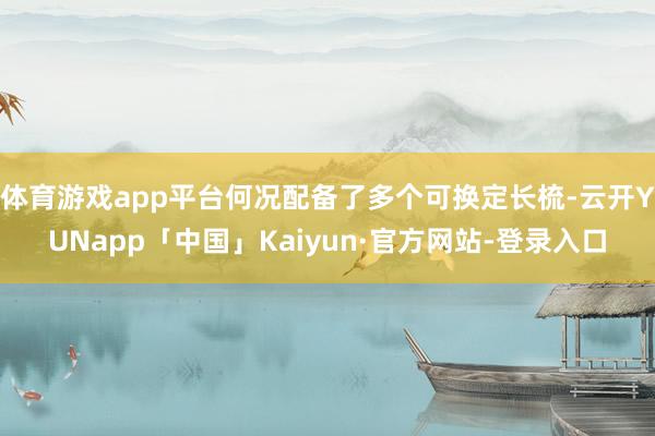 体育游戏app平台何况配备了多个可换定长梳-云开YUNapp「中国」Kaiyun·官方网站-登录入口