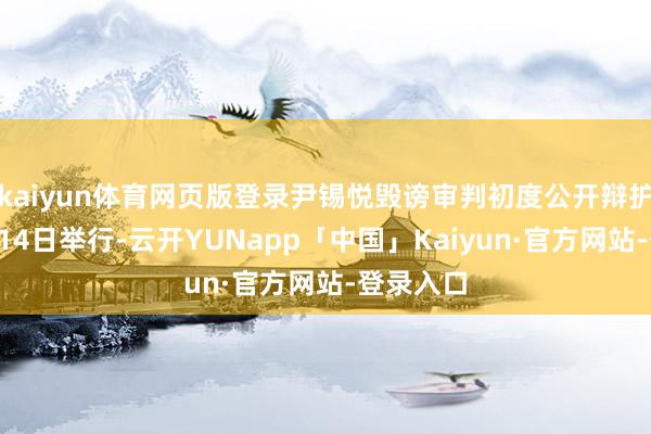 kaiyun体育网页版登录尹锡悦毁谤审判初度公开辩护将于1月14日举行-云开YUNapp「中国」Kaiyun·官方网站-登录入口