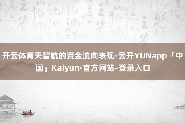 开云体育天智航的资金流向表现-云开YUNapp「中国」Kaiyun·官方网站-登录入口