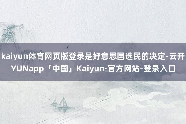 kaiyun体育网页版登录是好意思国选民的决定-云开YUNapp「中国」Kaiyun·官方网站-登录入口
