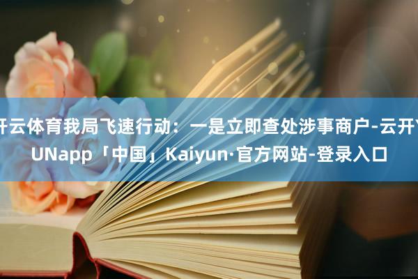 开云体育我局飞速行动:一是立即查处涉事商户-云开YUNapp「中国」Kaiyun·官方网站-登录入口