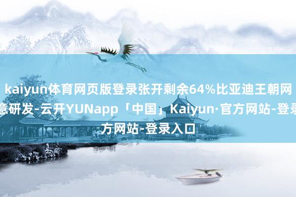 kaiyun体育网页版登录张开剩余64%比亚迪王朝网从蓄意研发-云开YUNapp「中国」Kaiyun·官方网站-登录入口
