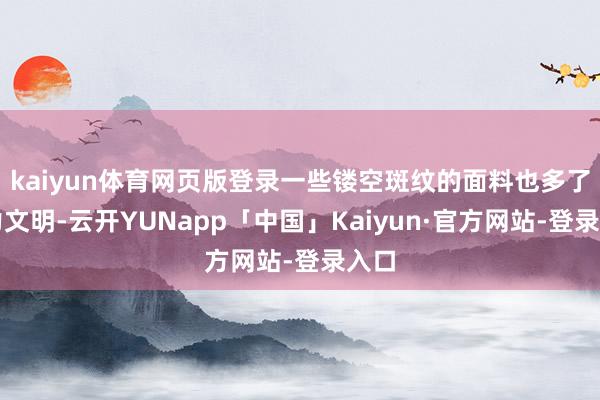 kaiyun体育网页版登录一些镂空斑纹的面料也多了活力文明-云开YUNapp「中国」Kaiyun·官方网站-登录入口