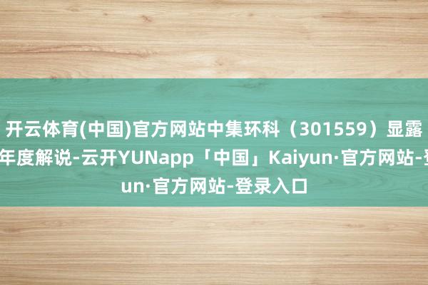 开云体育(中国)官方网站中集环科（301559）显露2025年年度解说-云开YUNapp「中国」Kaiyun·官方网站-登录入口